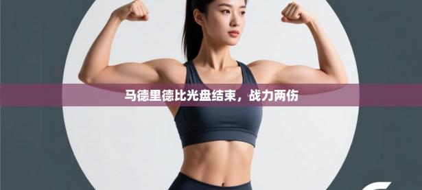 马德里德比光盘结束，战力两伤