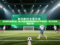 青训教材全面升级，融入科技元素培养新时代少年足球员，青少年足球青训大纲