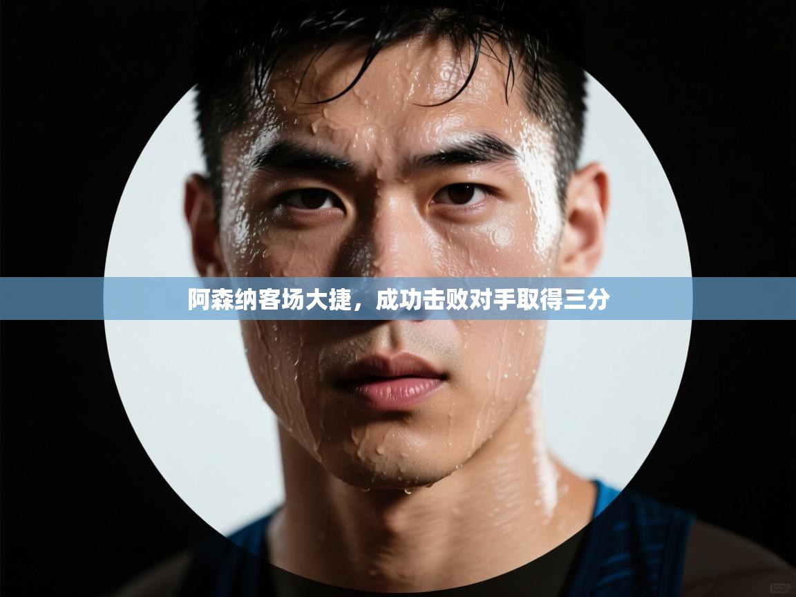 阿森纳客场大捷，成功击败对手取得三分  第1张