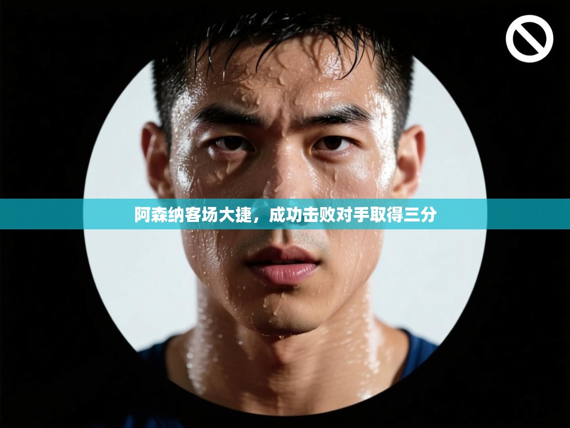 阿森纳客场大捷，成功击败对手取得三分  第2张