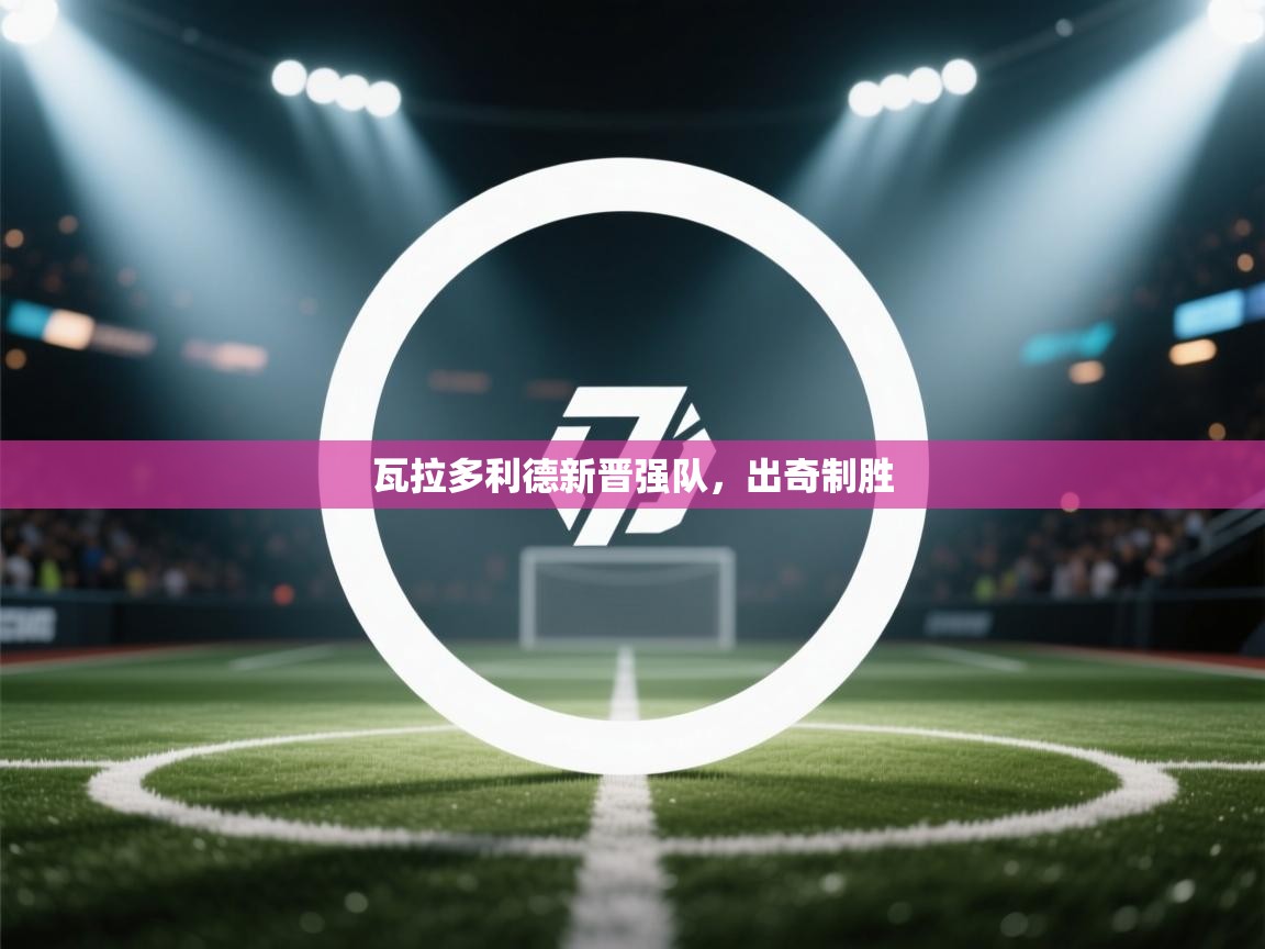 瓦拉多利德新晋强队，出奇制胜  第2张