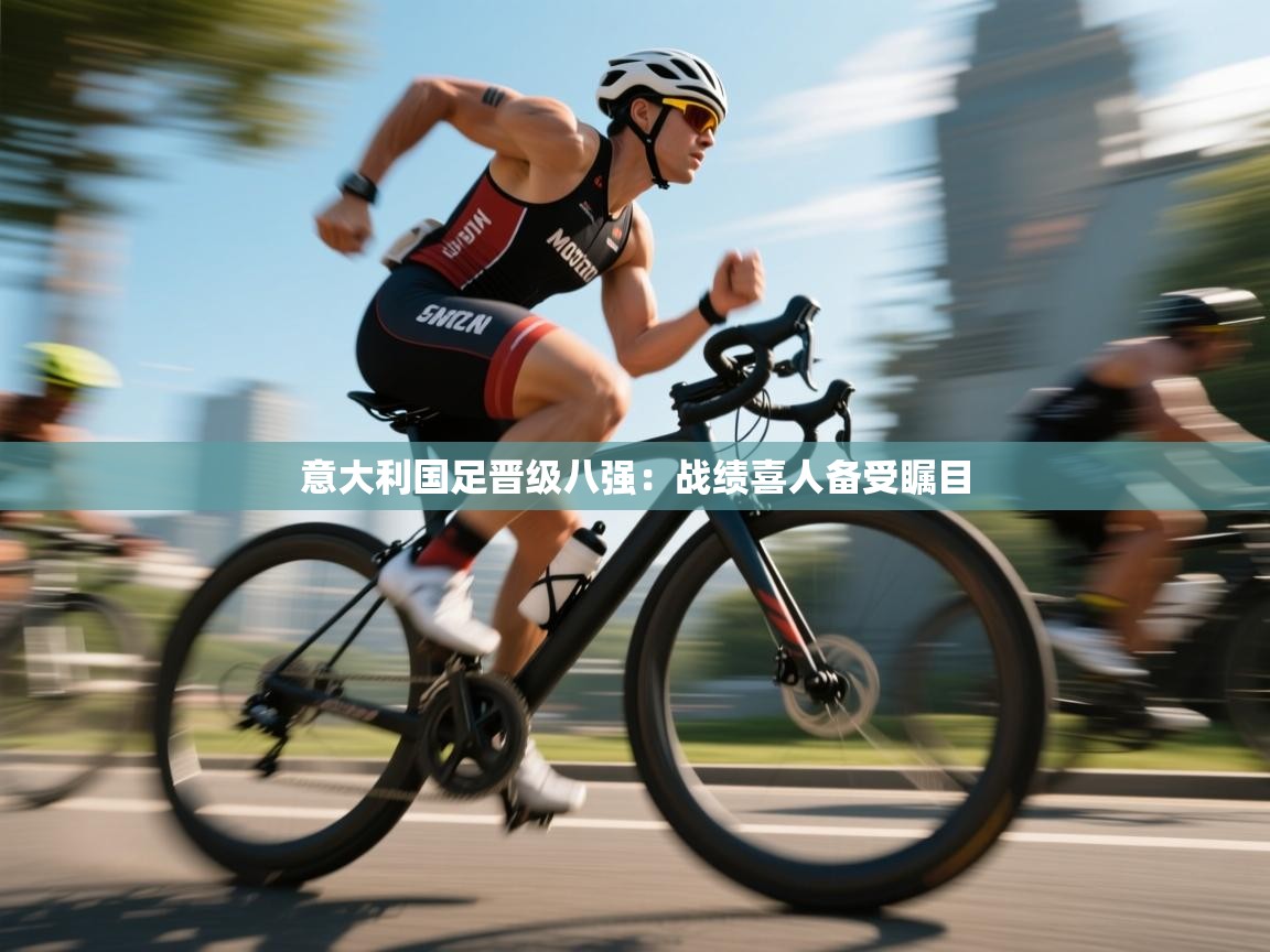 意大利国足晋级八强：战绩喜人备受瞩目  第2张