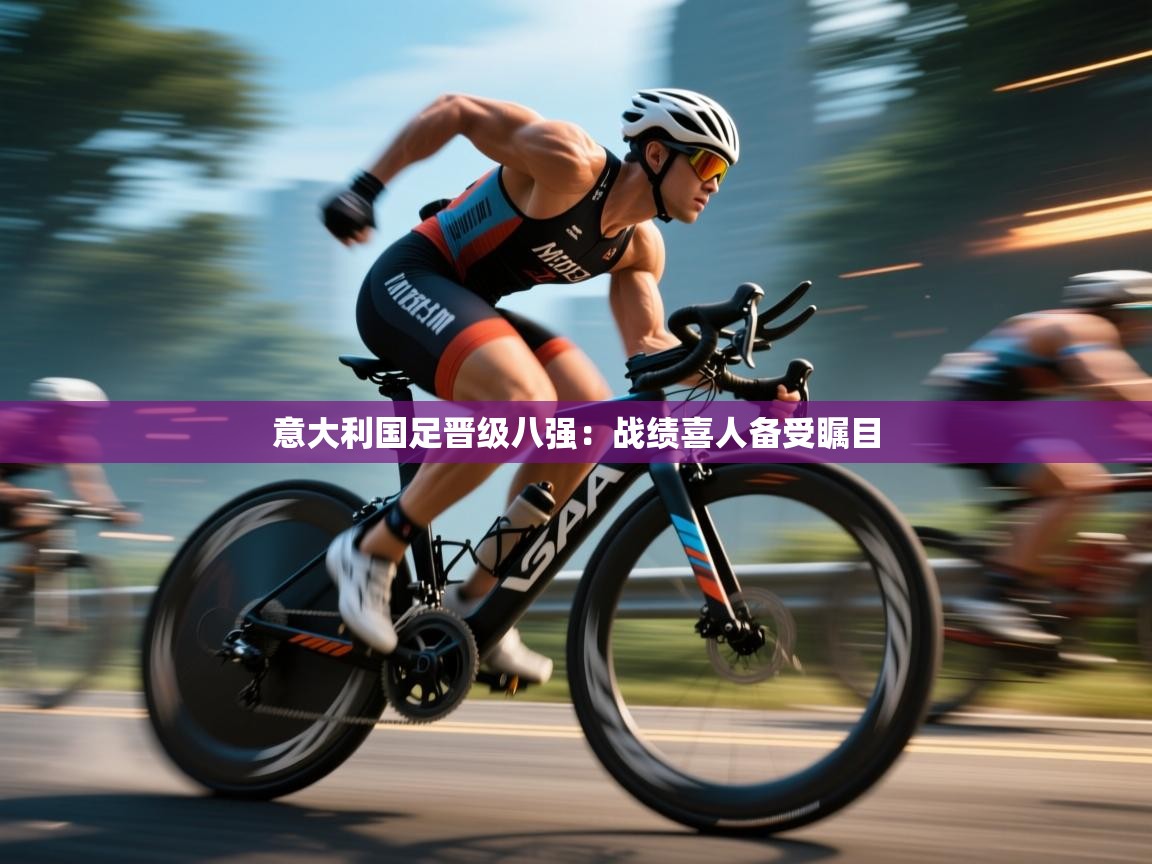 意大利国足晋级八强：战绩喜人备受瞩目  第1张